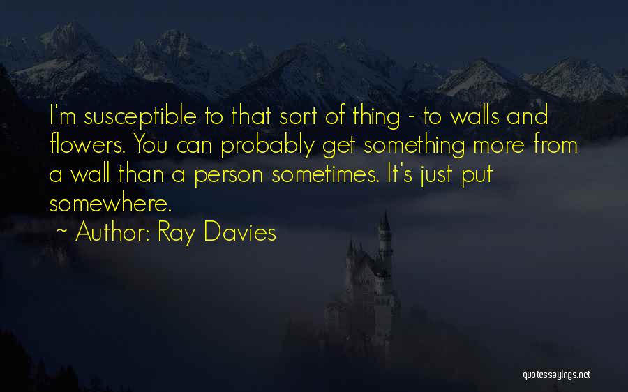 Ray Davies Quotes: I'm Susceptible To That Sort Of Thing - To Walls And Flowers. You Can Probably Get Something More From A