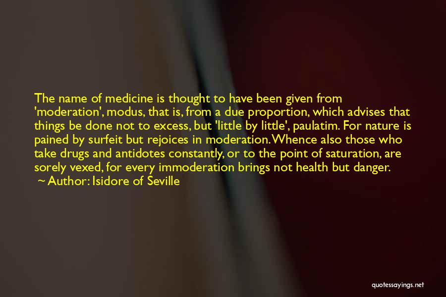 Isidore Of Seville Quotes: The Name Of Medicine Is Thought To Have Been Given From 'moderation', Modus, That Is, From A Due Proportion, Which