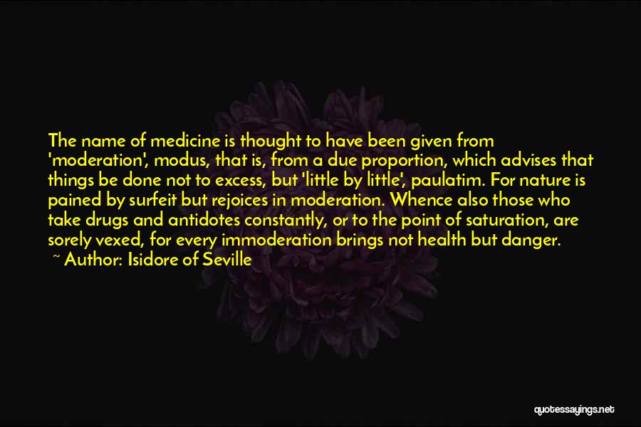 Isidore Of Seville Quotes: The Name Of Medicine Is Thought To Have Been Given From 'moderation', Modus, That Is, From A Due Proportion, Which