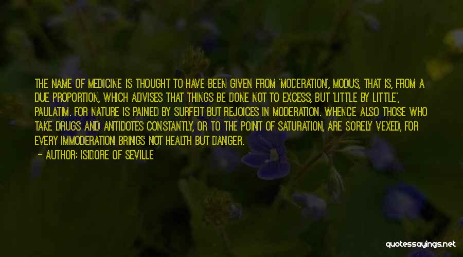 Isidore Of Seville Quotes: The Name Of Medicine Is Thought To Have Been Given From 'moderation', Modus, That Is, From A Due Proportion, Which