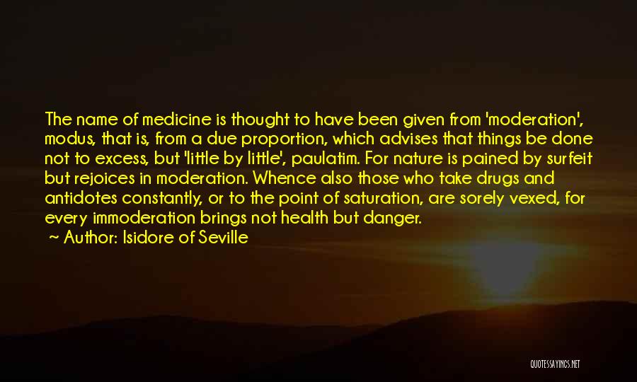 Isidore Of Seville Quotes: The Name Of Medicine Is Thought To Have Been Given From 'moderation', Modus, That Is, From A Due Proportion, Which