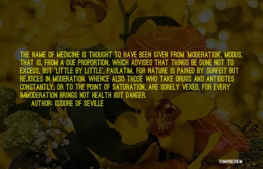 Isidore Of Seville Quotes: The Name Of Medicine Is Thought To Have Been Given From 'moderation', Modus, That Is, From A Due Proportion, Which