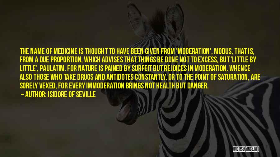 Isidore Of Seville Quotes: The Name Of Medicine Is Thought To Have Been Given From 'moderation', Modus, That Is, From A Due Proportion, Which