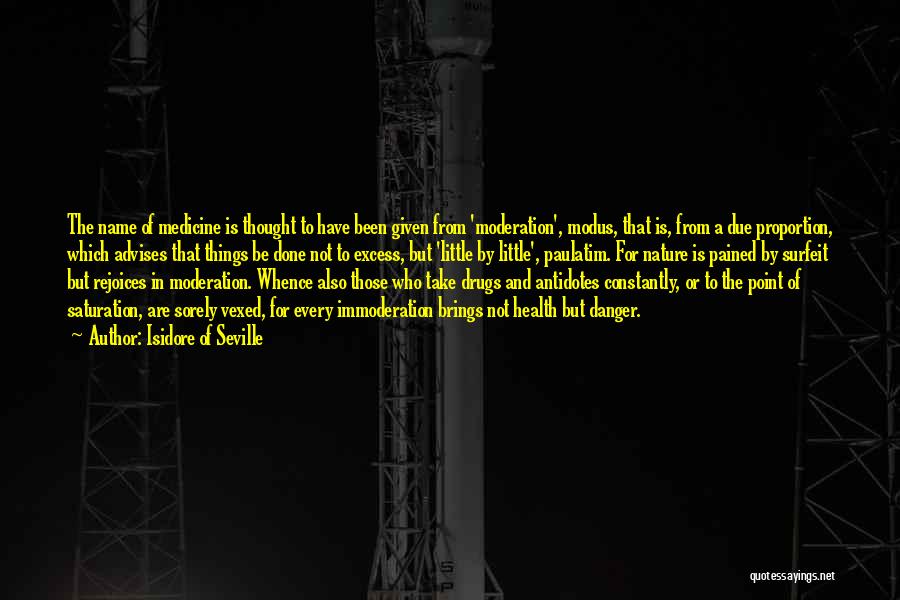 Isidore Of Seville Quotes: The Name Of Medicine Is Thought To Have Been Given From 'moderation', Modus, That Is, From A Due Proportion, Which