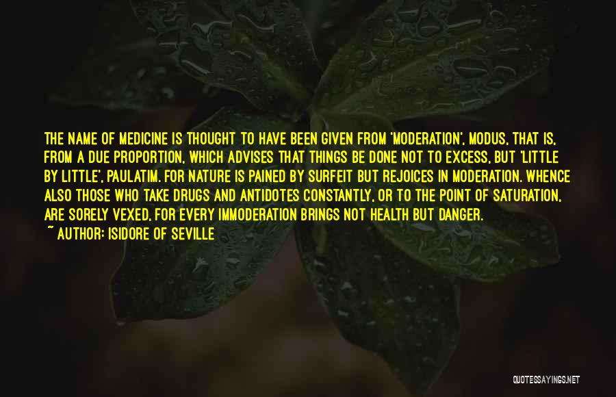 Isidore Of Seville Quotes: The Name Of Medicine Is Thought To Have Been Given From 'moderation', Modus, That Is, From A Due Proportion, Which