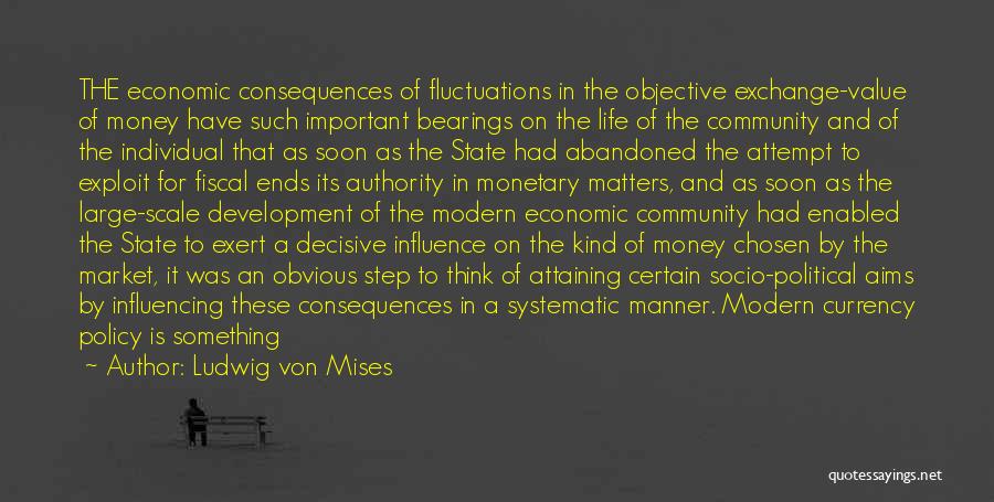 Ludwig Von Mises Quotes: The Economic Consequences Of Fluctuations In The Objective Exchange-value Of Money Have Such Important Bearings On The Life Of The