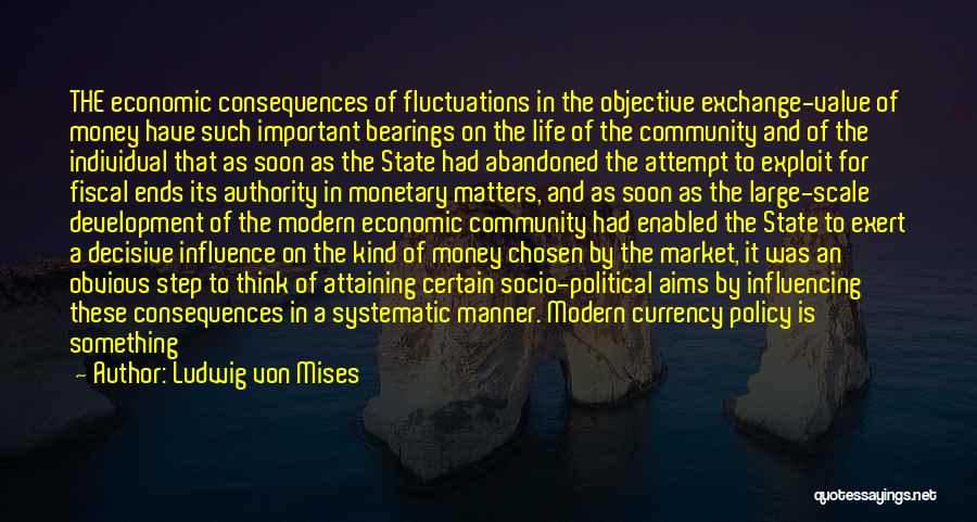 Ludwig Von Mises Quotes: The Economic Consequences Of Fluctuations In The Objective Exchange-value Of Money Have Such Important Bearings On The Life Of The