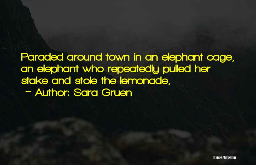 Sara Gruen Quotes: Paraded Around Town In An Elephant Cage, An Elephant Who Repeatedly Pulled Her Stake And Stole The Lemonade,