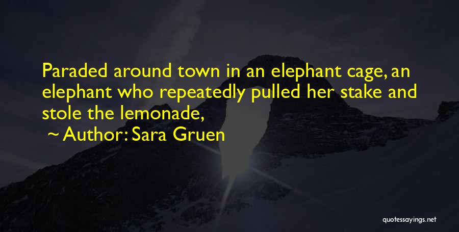 Sara Gruen Quotes: Paraded Around Town In An Elephant Cage, An Elephant Who Repeatedly Pulled Her Stake And Stole The Lemonade,