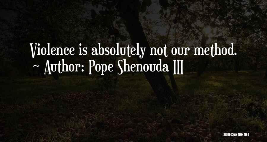 Pope Shenouda III Quotes: Violence Is Absolutely Not Our Method.