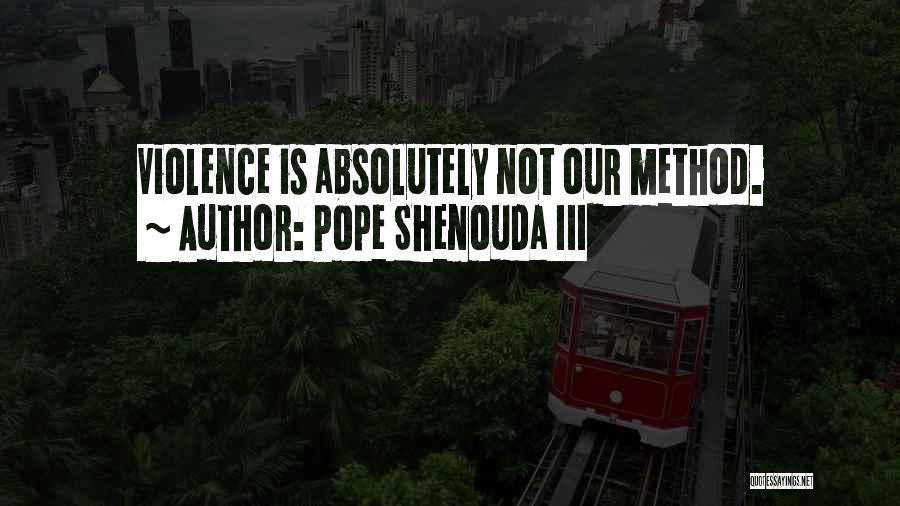 Pope Shenouda III Quotes: Violence Is Absolutely Not Our Method.
