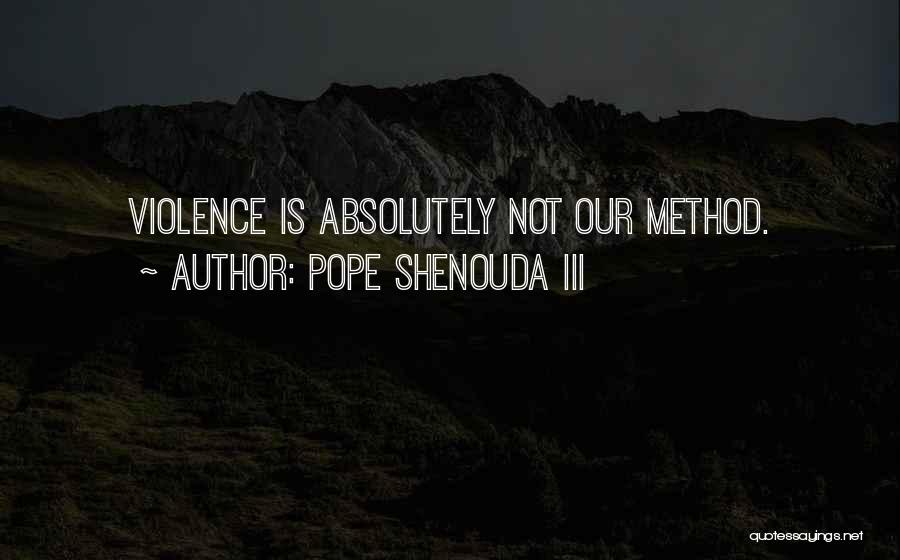Pope Shenouda III Quotes: Violence Is Absolutely Not Our Method.