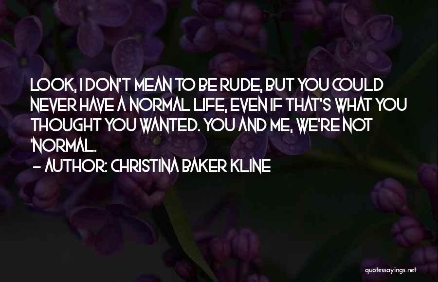 Christina Baker Kline Quotes: Look, I Don't Mean To Be Rude, But You Could Never Have A Normal Life, Even If That's What You