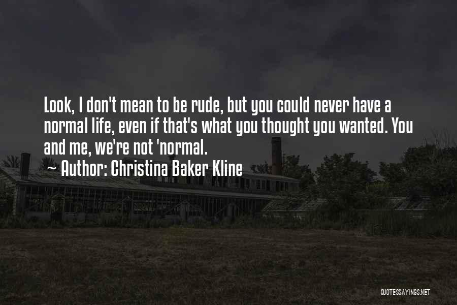 Christina Baker Kline Quotes: Look, I Don't Mean To Be Rude, But You Could Never Have A Normal Life, Even If That's What You