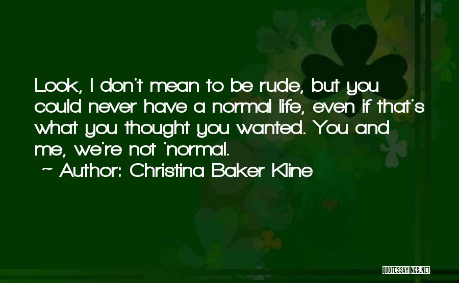 Christina Baker Kline Quotes: Look, I Don't Mean To Be Rude, But You Could Never Have A Normal Life, Even If That's What You