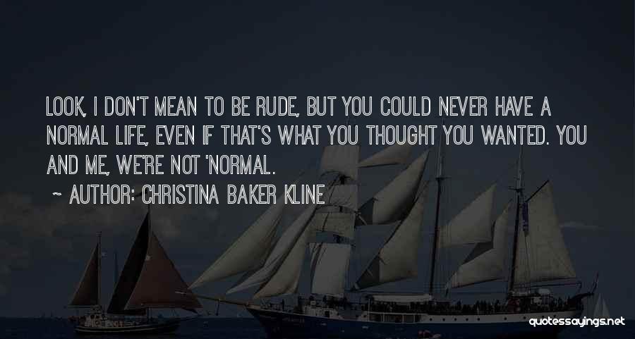 Christina Baker Kline Quotes: Look, I Don't Mean To Be Rude, But You Could Never Have A Normal Life, Even If That's What You
