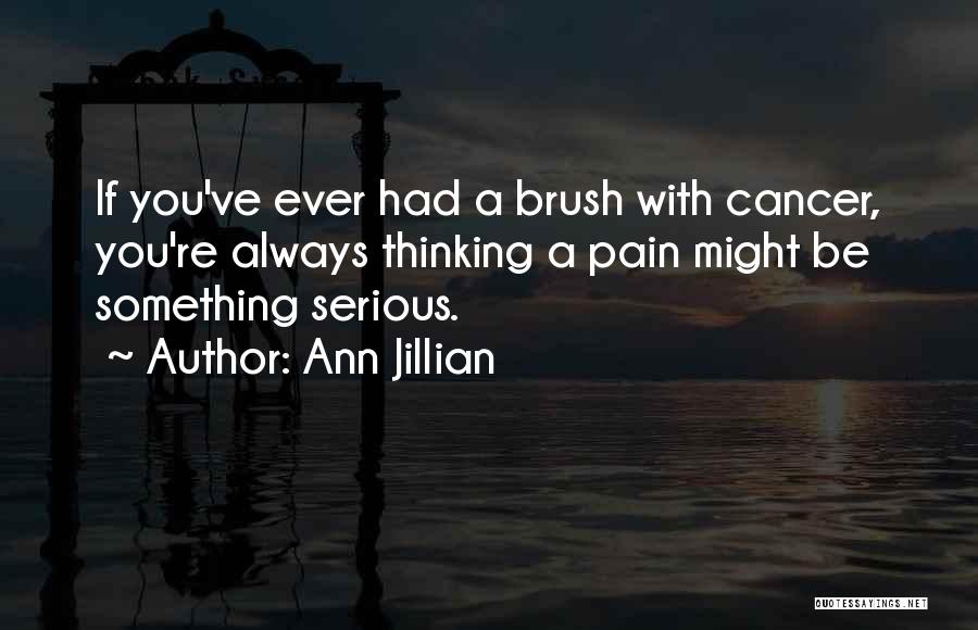 Ann Jillian Quotes: If You've Ever Had A Brush With Cancer, You're Always Thinking A Pain Might Be Something Serious.