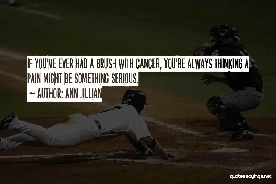 Ann Jillian Quotes: If You've Ever Had A Brush With Cancer, You're Always Thinking A Pain Might Be Something Serious.