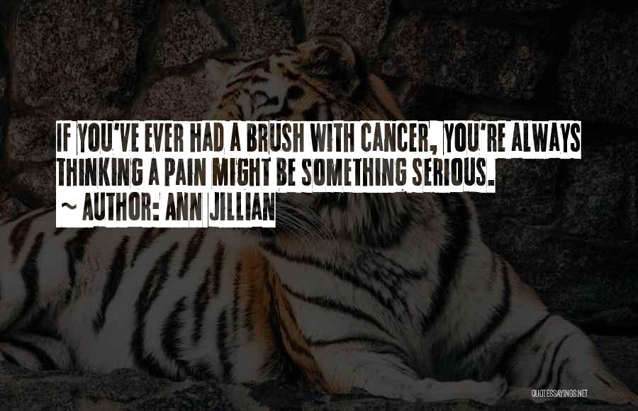Ann Jillian Quotes: If You've Ever Had A Brush With Cancer, You're Always Thinking A Pain Might Be Something Serious.