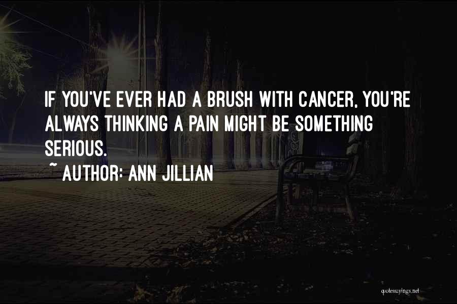 Ann Jillian Quotes: If You've Ever Had A Brush With Cancer, You're Always Thinking A Pain Might Be Something Serious.