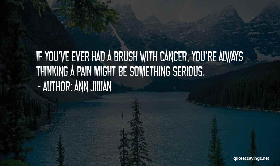 Ann Jillian Quotes: If You've Ever Had A Brush With Cancer, You're Always Thinking A Pain Might Be Something Serious.