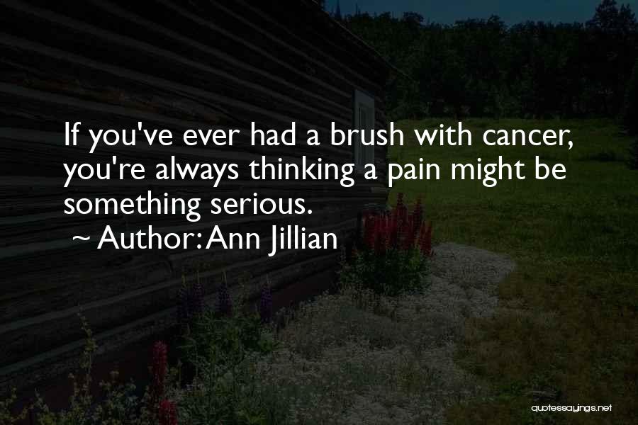 Ann Jillian Quotes: If You've Ever Had A Brush With Cancer, You're Always Thinking A Pain Might Be Something Serious.