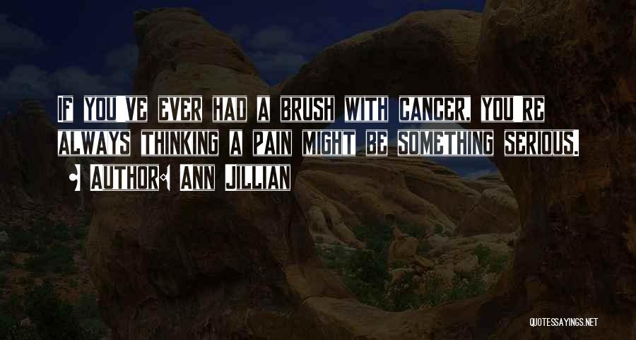 Ann Jillian Quotes: If You've Ever Had A Brush With Cancer, You're Always Thinking A Pain Might Be Something Serious.