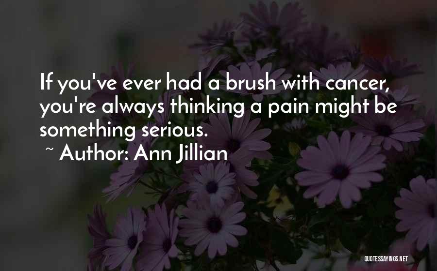Ann Jillian Quotes: If You've Ever Had A Brush With Cancer, You're Always Thinking A Pain Might Be Something Serious.