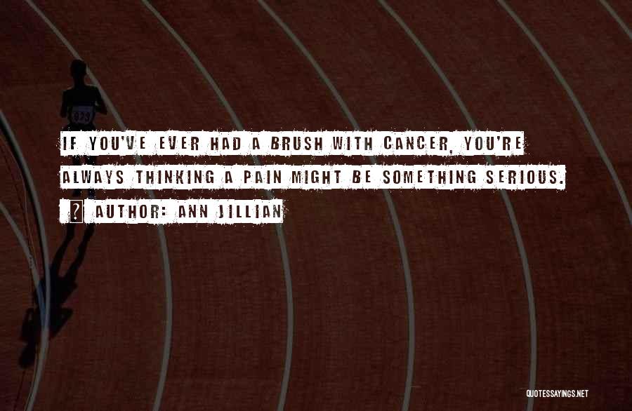 Ann Jillian Quotes: If You've Ever Had A Brush With Cancer, You're Always Thinking A Pain Might Be Something Serious.