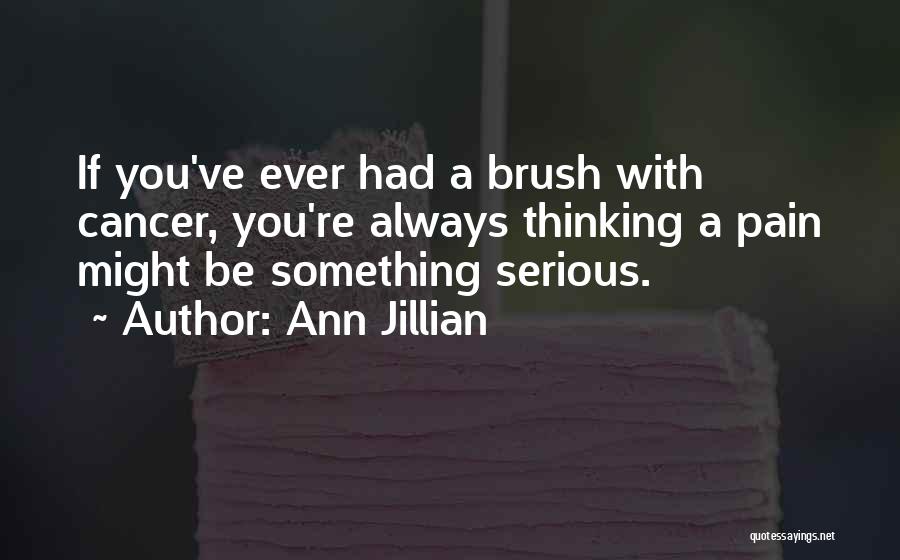 Ann Jillian Quotes: If You've Ever Had A Brush With Cancer, You're Always Thinking A Pain Might Be Something Serious.