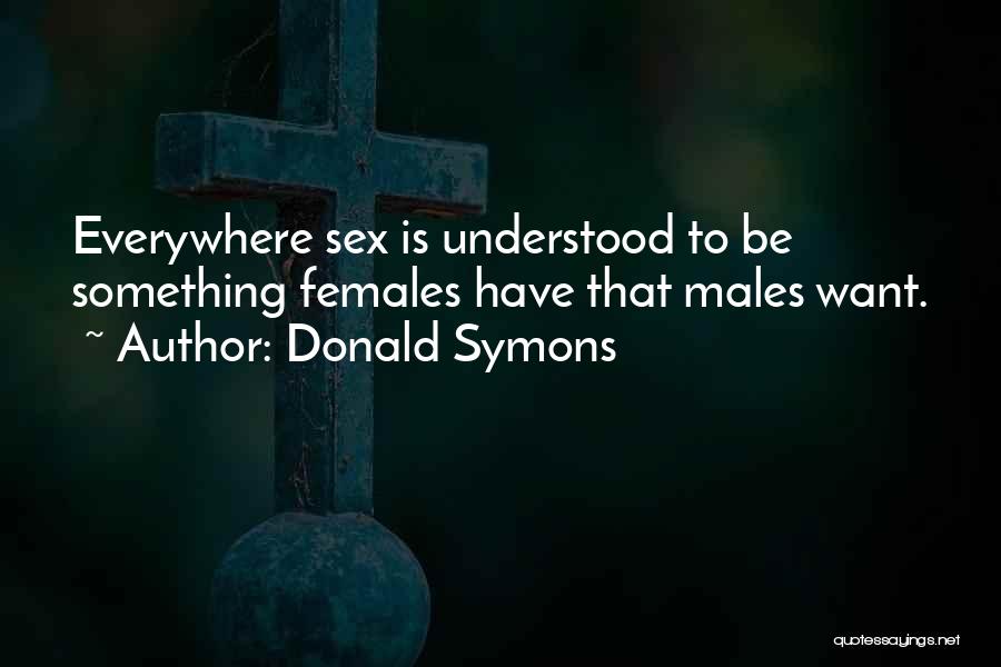 Donald Symons Quotes: Everywhere Sex Is Understood To Be Something Females Have That Males Want.