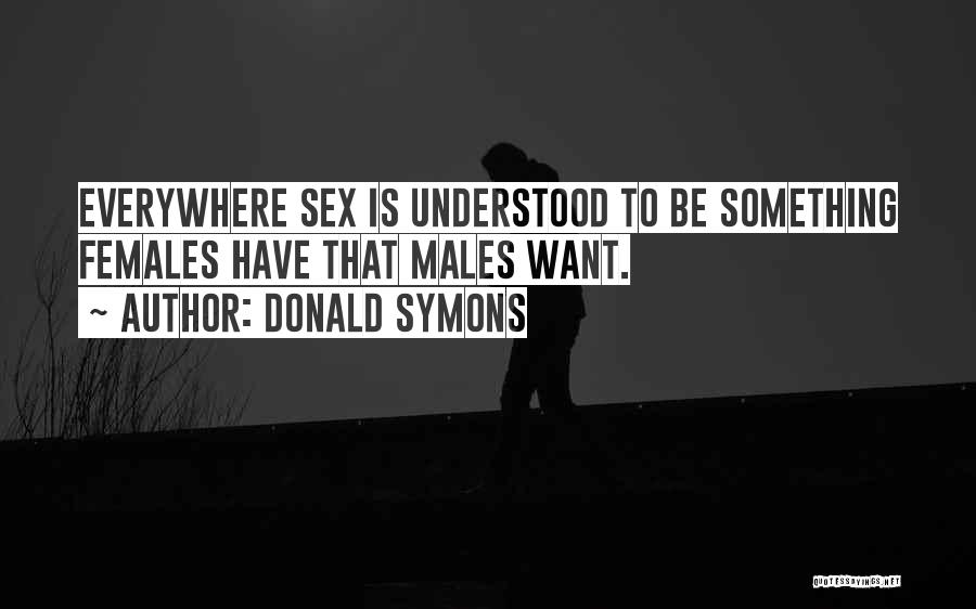 Donald Symons Quotes: Everywhere Sex Is Understood To Be Something Females Have That Males Want.