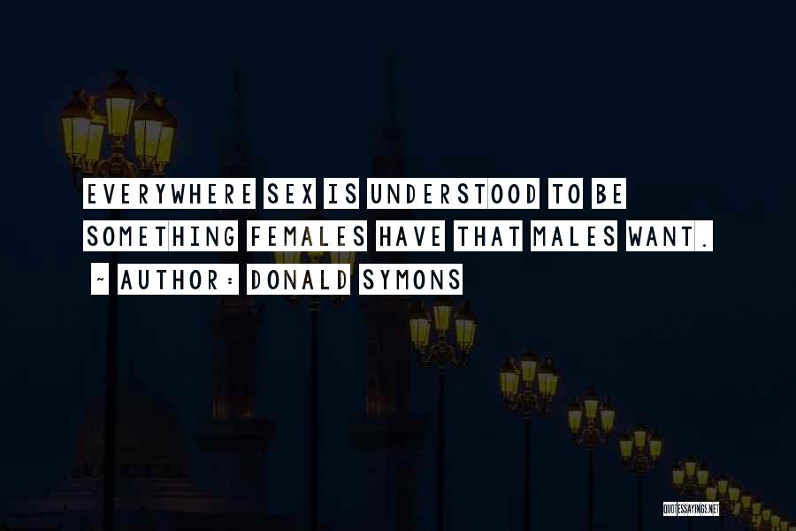 Donald Symons Quotes: Everywhere Sex Is Understood To Be Something Females Have That Males Want.