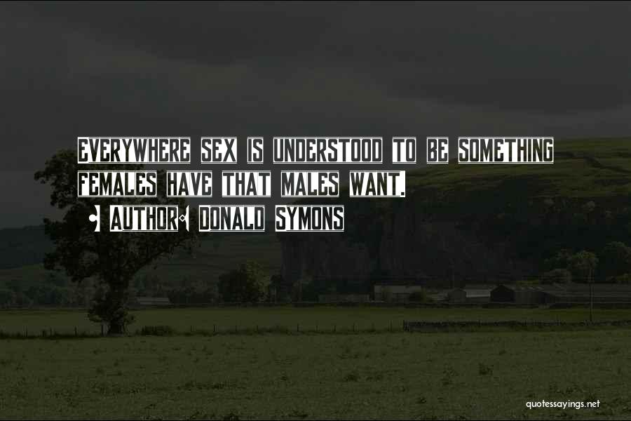 Donald Symons Quotes: Everywhere Sex Is Understood To Be Something Females Have That Males Want.