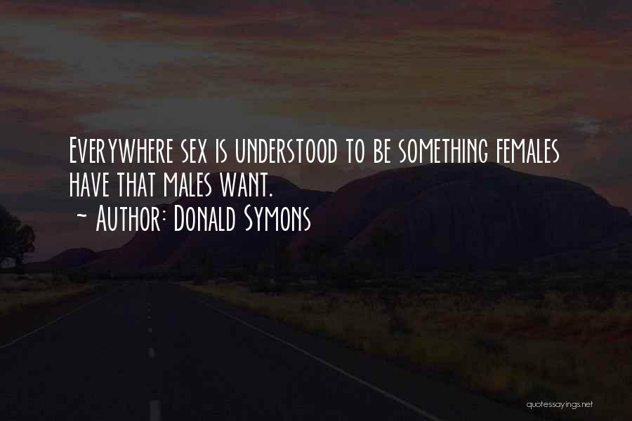 Donald Symons Quotes: Everywhere Sex Is Understood To Be Something Females Have That Males Want.