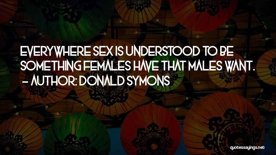 Donald Symons Quotes: Everywhere Sex Is Understood To Be Something Females Have That Males Want.