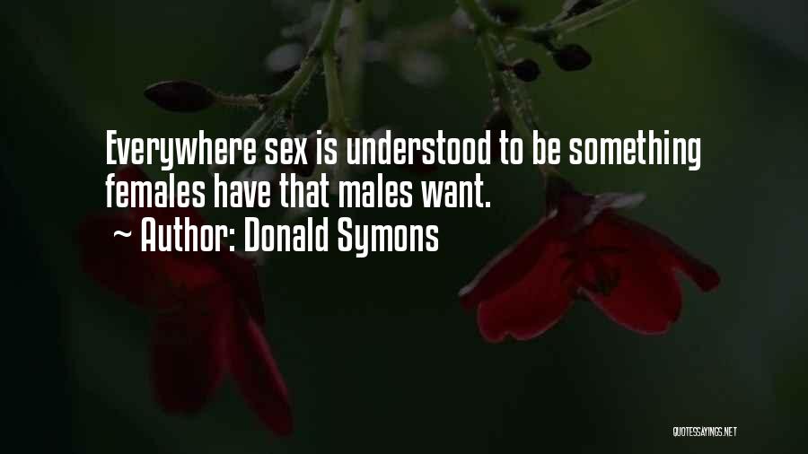 Donald Symons Quotes: Everywhere Sex Is Understood To Be Something Females Have That Males Want.
