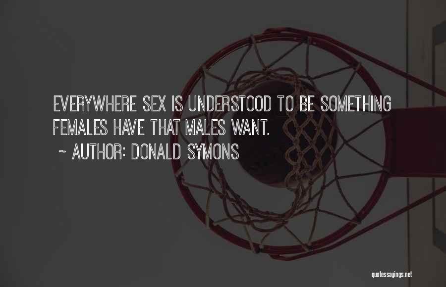 Donald Symons Quotes: Everywhere Sex Is Understood To Be Something Females Have That Males Want.