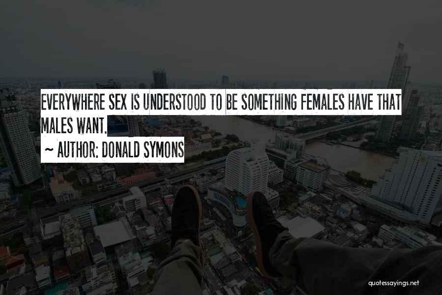 Donald Symons Quotes: Everywhere Sex Is Understood To Be Something Females Have That Males Want.