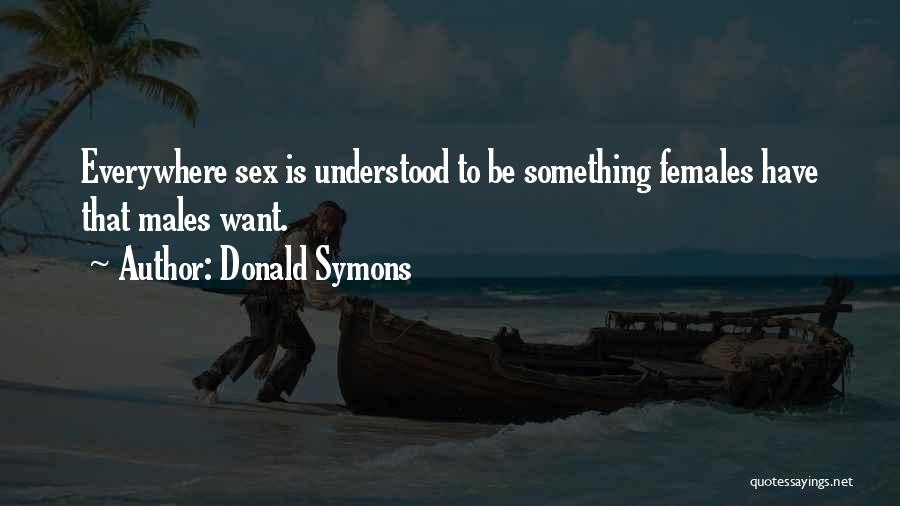 Donald Symons Quotes: Everywhere Sex Is Understood To Be Something Females Have That Males Want.