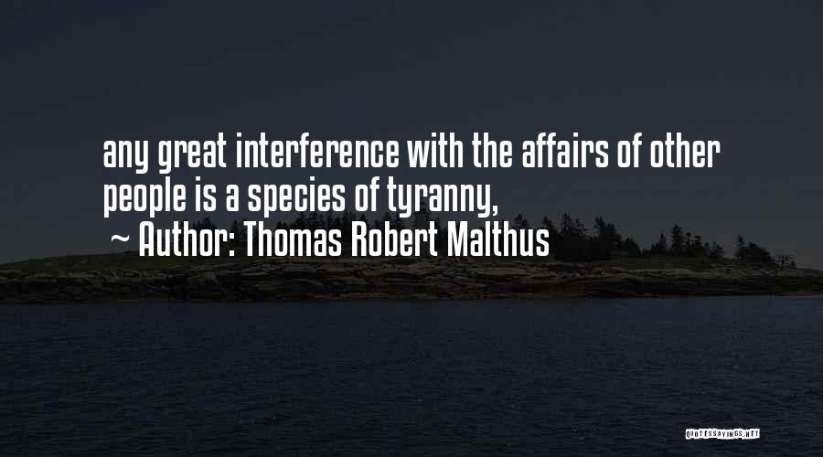 Thomas Robert Malthus Quotes: Any Great Interference With The Affairs Of Other People Is A Species Of Tyranny,