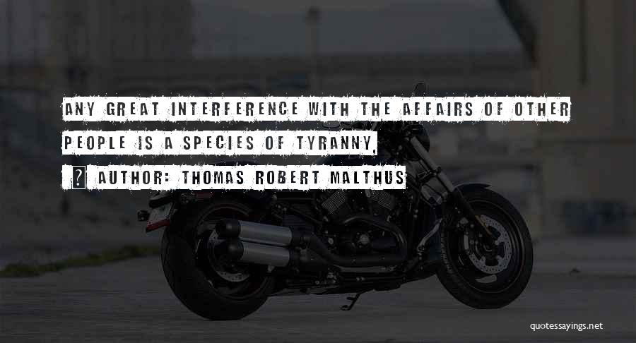 Thomas Robert Malthus Quotes: Any Great Interference With The Affairs Of Other People Is A Species Of Tyranny,