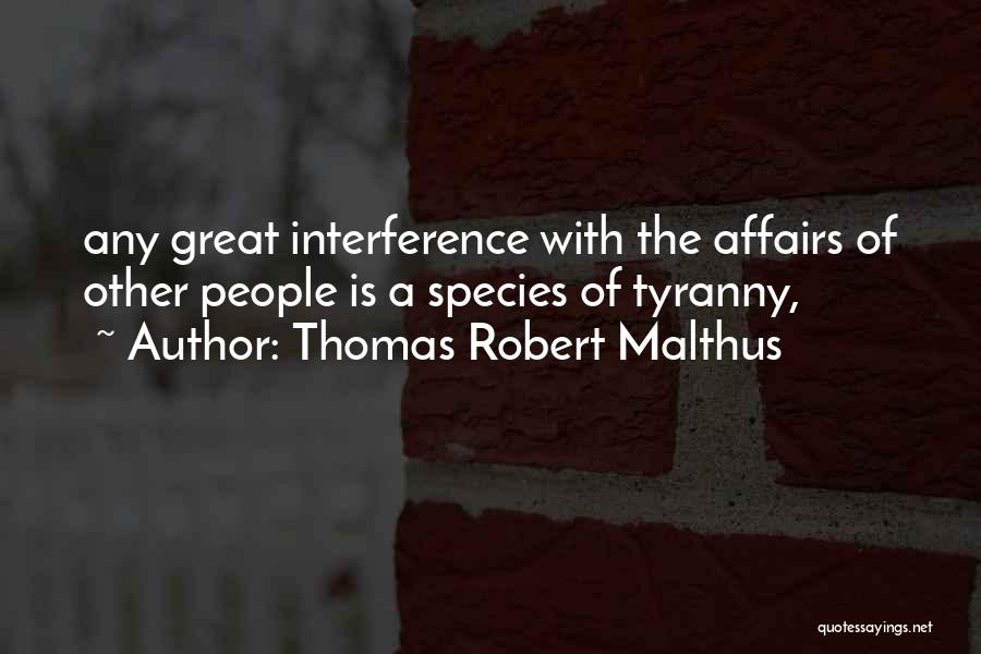 Thomas Robert Malthus Quotes: Any Great Interference With The Affairs Of Other People Is A Species Of Tyranny,