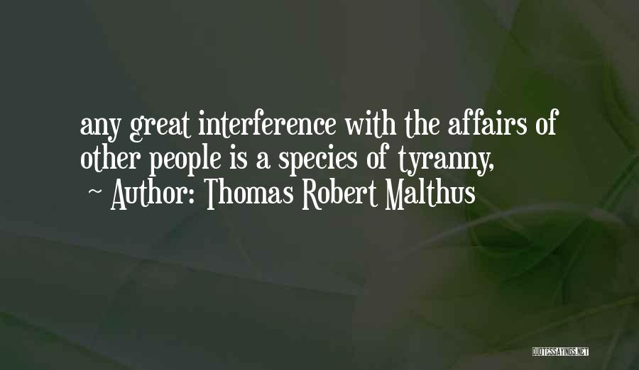 Thomas Robert Malthus Quotes: Any Great Interference With The Affairs Of Other People Is A Species Of Tyranny,