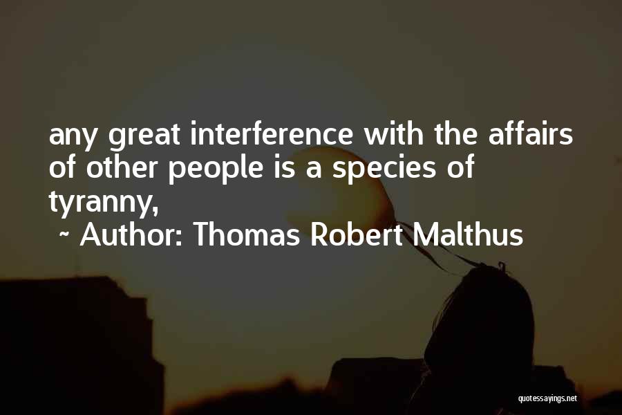 Thomas Robert Malthus Quotes: Any Great Interference With The Affairs Of Other People Is A Species Of Tyranny,