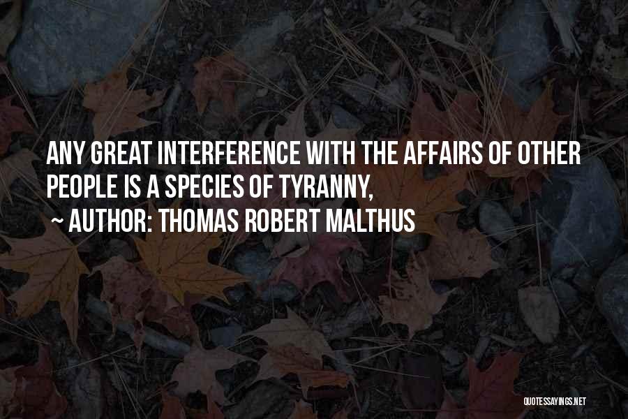 Thomas Robert Malthus Quotes: Any Great Interference With The Affairs Of Other People Is A Species Of Tyranny,