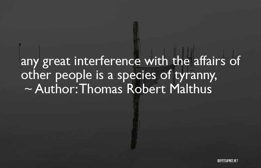 Thomas Robert Malthus Quotes: Any Great Interference With The Affairs Of Other People Is A Species Of Tyranny,