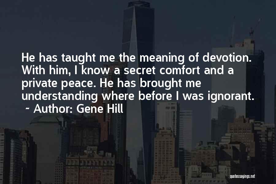 Gene Hill Quotes: He Has Taught Me The Meaning Of Devotion. With Him, I Know A Secret Comfort And A Private Peace. He
