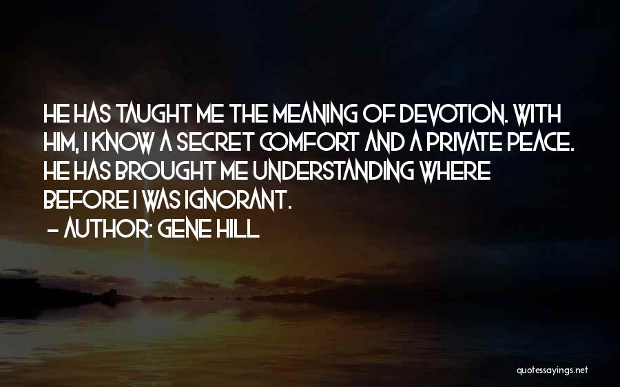 Gene Hill Quotes: He Has Taught Me The Meaning Of Devotion. With Him, I Know A Secret Comfort And A Private Peace. He