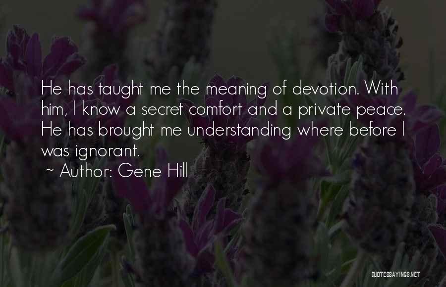 Gene Hill Quotes: He Has Taught Me The Meaning Of Devotion. With Him, I Know A Secret Comfort And A Private Peace. He